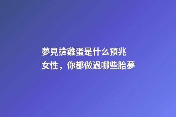 夢見撿雞蛋是什么預兆 女性，你都做過哪些胎夢